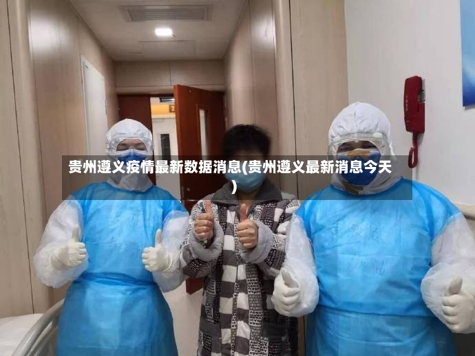 贵州遵义疫情最新数据消息(贵州遵义最新消息今天)