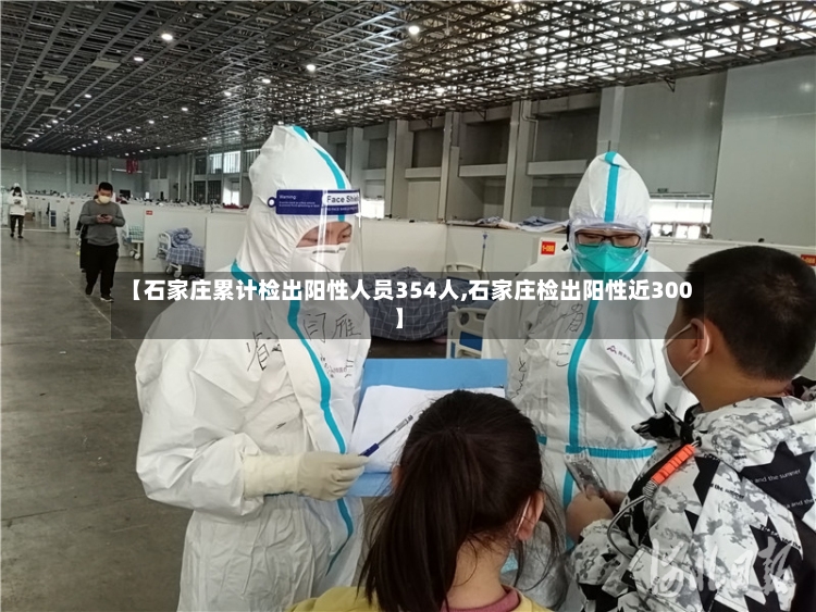 【石家庄累计检出阳性人员354人,石家庄检出阳性近300】-第3张图片