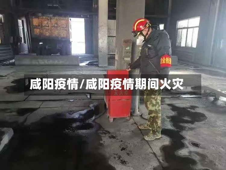 咸阳疫情/咸阳疫情期间火灾