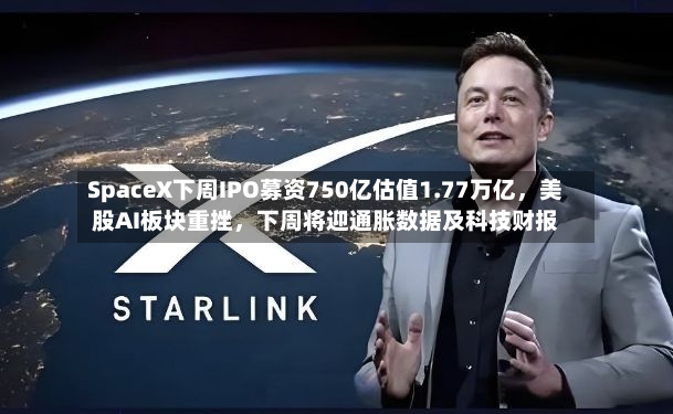 SpaceX下周IPO募资750亿估值1.77万亿	，美股AI板块重挫，下周将迎通胀数据及科技财报-第2张图片