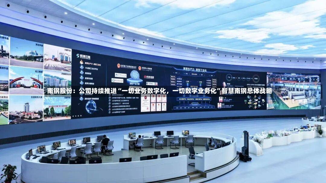南钢股份：公司持续推进“一切业务数字化，一切数字业务化	”智慧南钢总体战略-第3张图片