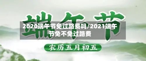 2020端午节免过路费吗/2021端午节免不免过路费-第3张图片