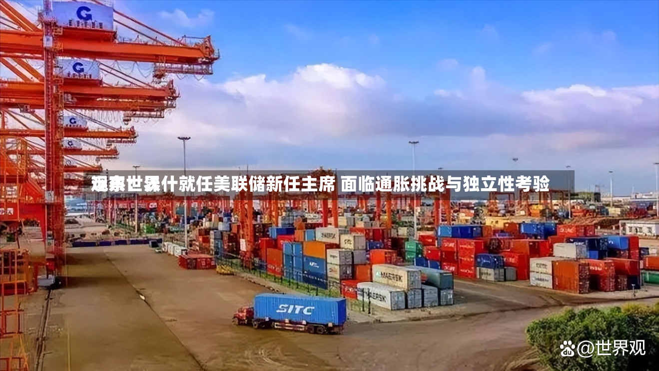 远东世界
观察:沃什就任美联储新任主席 面临通胀挑战与独立性考验-第3张图片