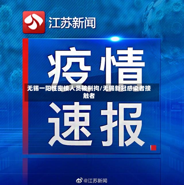 无锡一阳性密接人员被刑拘/无锡新冠感染者接触者