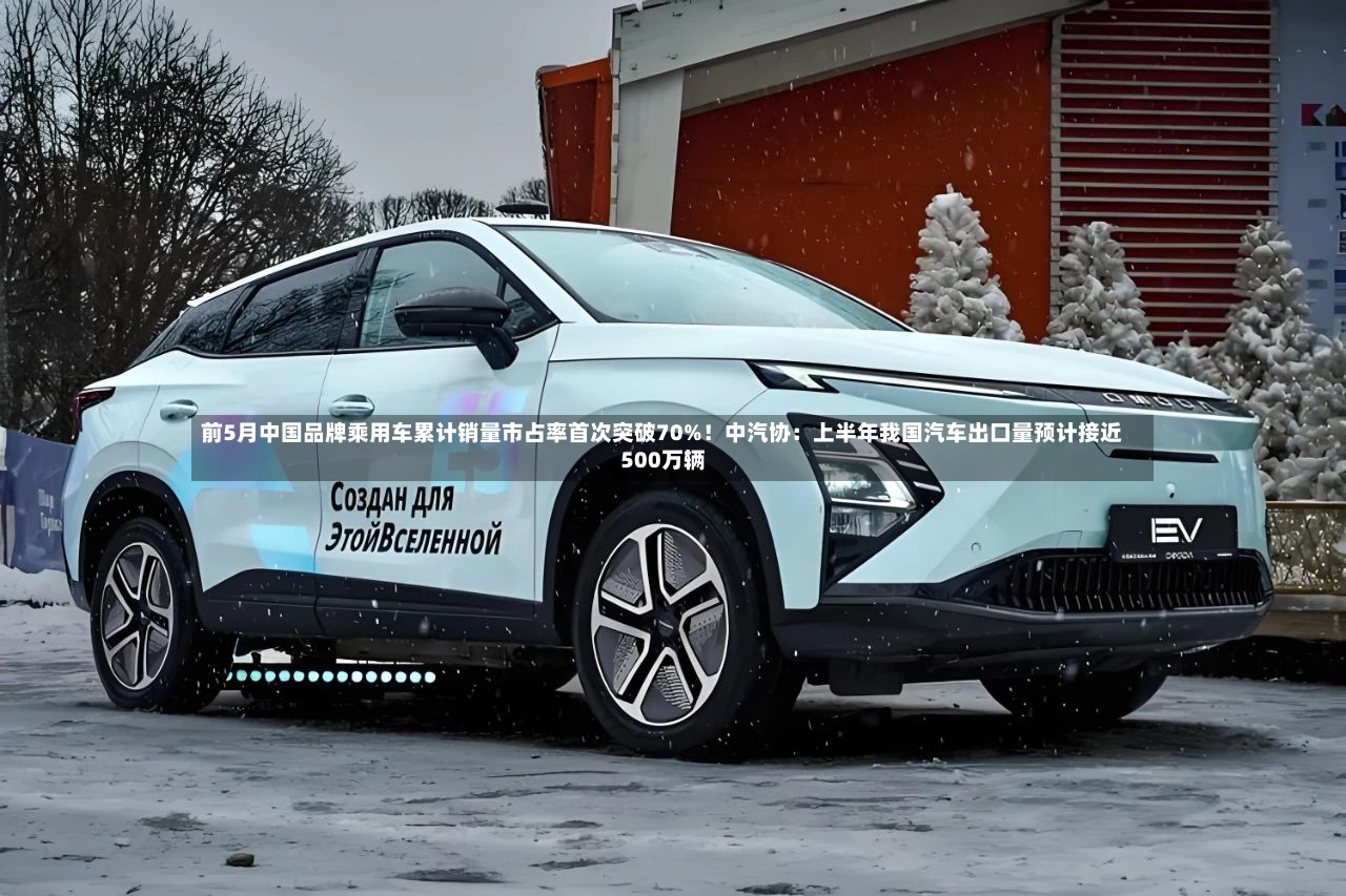 前5月中国品牌乘用车累计销量市占率首次突破70%！中汽协：上半年我国汽车出口量预计接近500万辆-第2张图片
