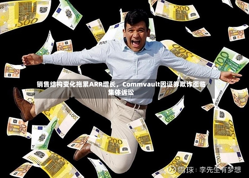 销售结构变化拖累ARR增长，Commvault因证券欺诈面临集体诉讼-第2张图片