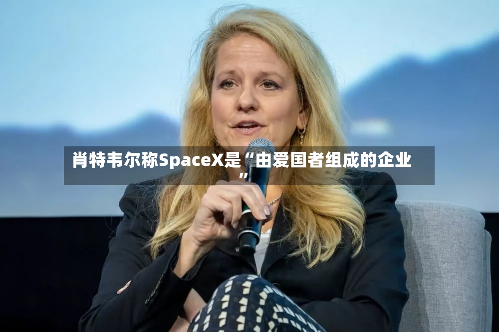 肖特韦尔称SpaceX是“由爱国者组成的企业	”-第2张图片