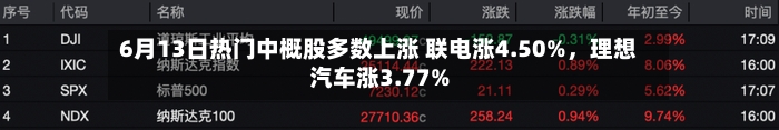 6月13日热门中概股多数上涨 联电涨4.50%，理想汽车涨3.77%-第2张图片