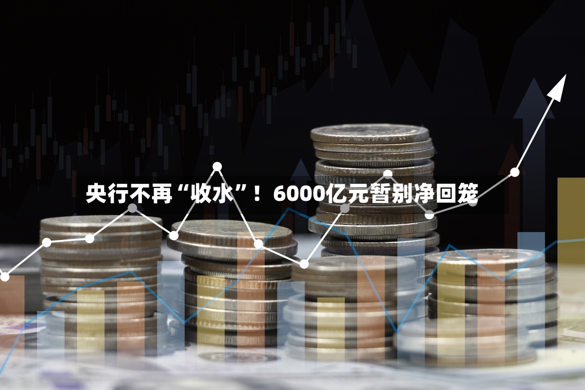 央行不再“收水”！6000亿元暂别净回笼-第3张图片