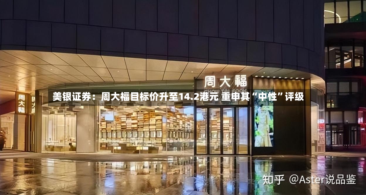 美银证券：周大福目标价升至14.2港元 重申其“中性”评级-第2张图片