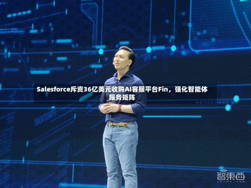 Salesforce斥资36亿美元收购AI客服平台Fin	，强化智能体服务矩阵-第3张图片