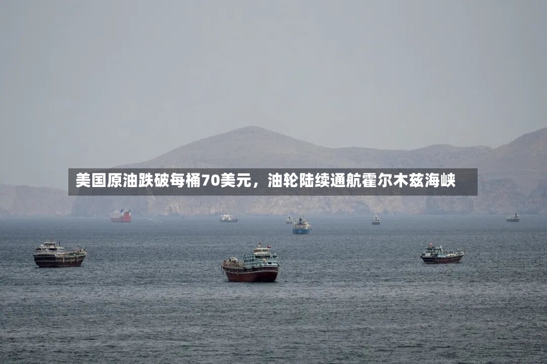 美国原油跌破每桶70美元	，油轮陆续通航霍尔木兹海峡-第2张图片