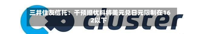 三井住友信托:干预担忧料将美元兑日元限制在162以下-第2张图片
