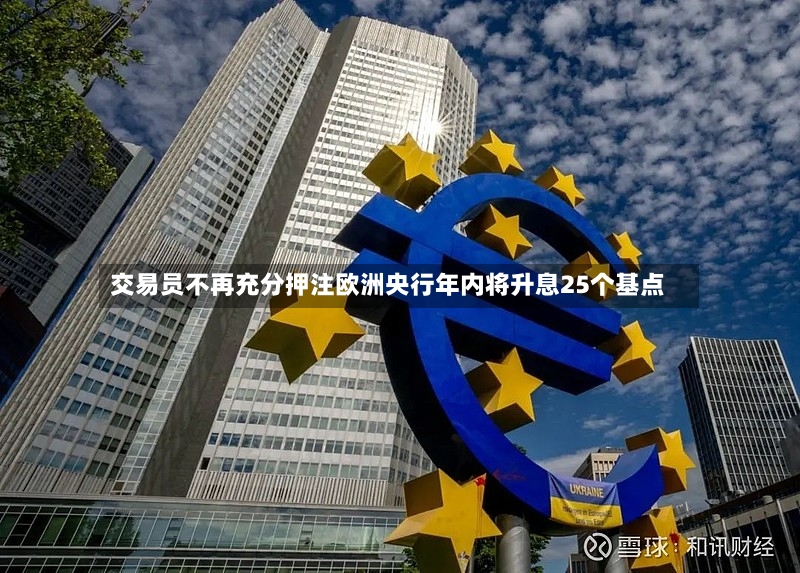 交易员不再充分押注欧洲央行年内将升息25个基点-第2张图片