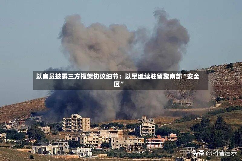 以官员披露三方框架协议细节：以军继续驻留黎南部“安全区”-第3张图片