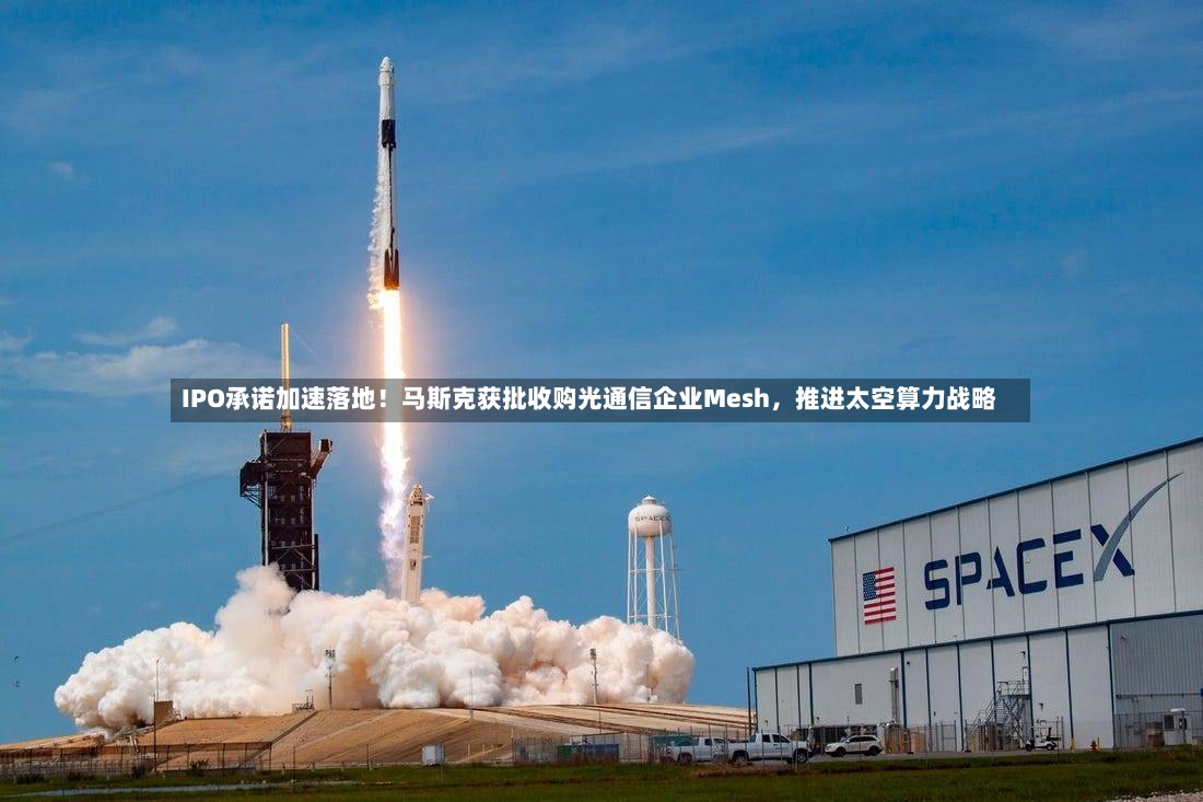 IPO承诺加速落地！马斯克获批收购光通信企业Mesh，推进太空算力战略-第2张图片