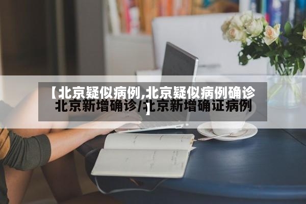 【北京疑似病例,北京疑似病例确诊】-第2张图片