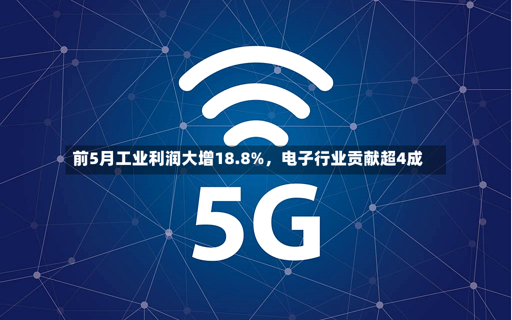 前5月工业利润大增18.8%，电子行业贡献超4成-第3张图片
