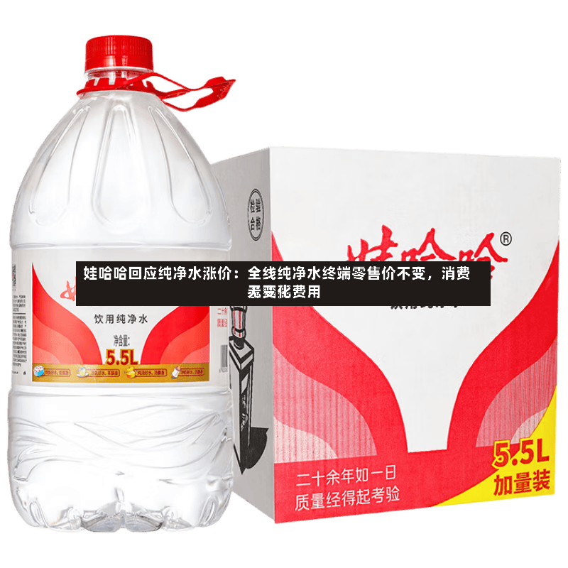 娃哈哈回应纯净水涨价：全线纯净水终端零售价不变，消费者购买费用无变化-第2张图片