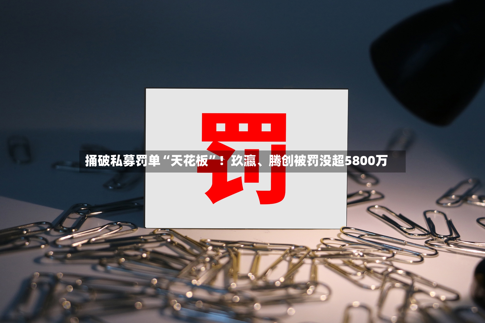 捅破私募罚单“天花板”！玖瀛、腾创被罚没超5800万
