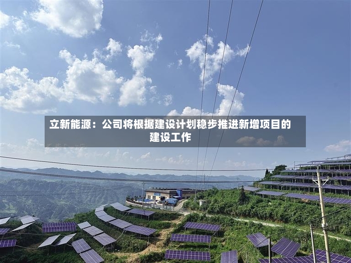 立新能源：公司将根据建设计划稳步推进新增项目的建设工作
