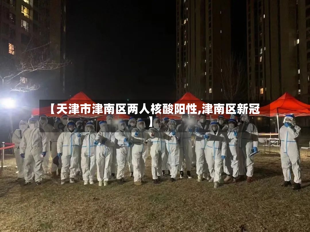 【天津市津南区两人核酸阳性,津南区新冠】-第2张图片
