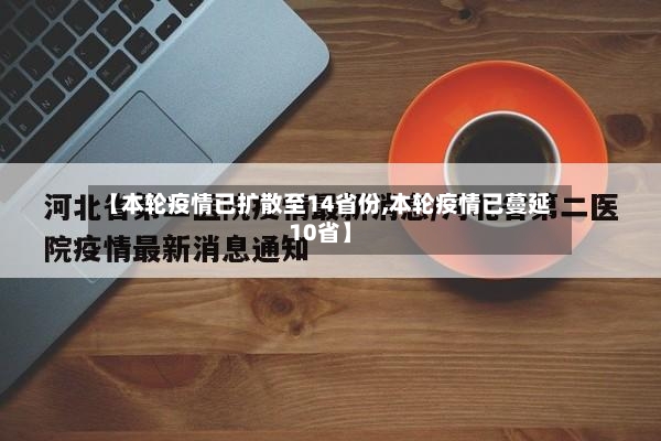 【本轮疫情已扩散至14省份,本轮疫情已蔓延10省】