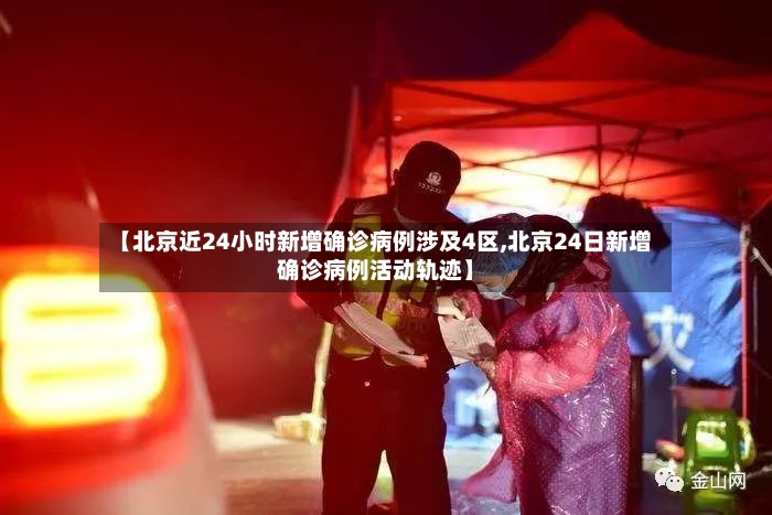 【北京近24小时新增确诊病例涉及4区,北京24日新增确诊病例活动轨迹】-第3张图片