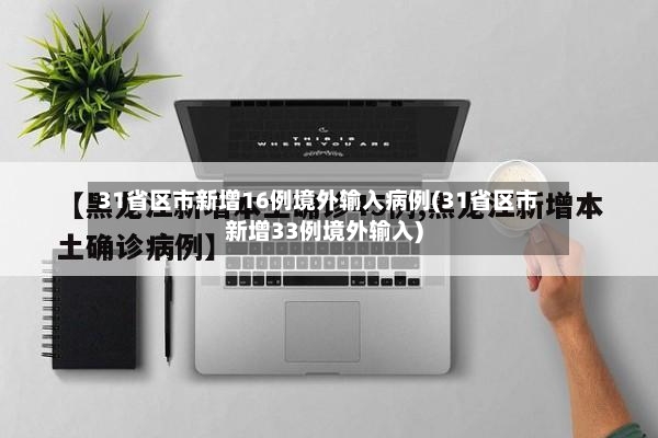 31省区市新增16例境外输入病例(31省区市新增33例境外输入)