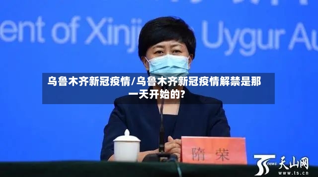 乌鲁木齐新冠疫情/乌鲁木齐新冠疫情解禁是那一天开始的?-第2张图片