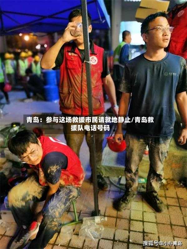 青岛:参与这场救援市民请就地静止/青岛救援队电话号码-第2张图片