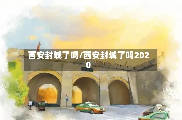 西安封城了吗/西安封城了吗2020