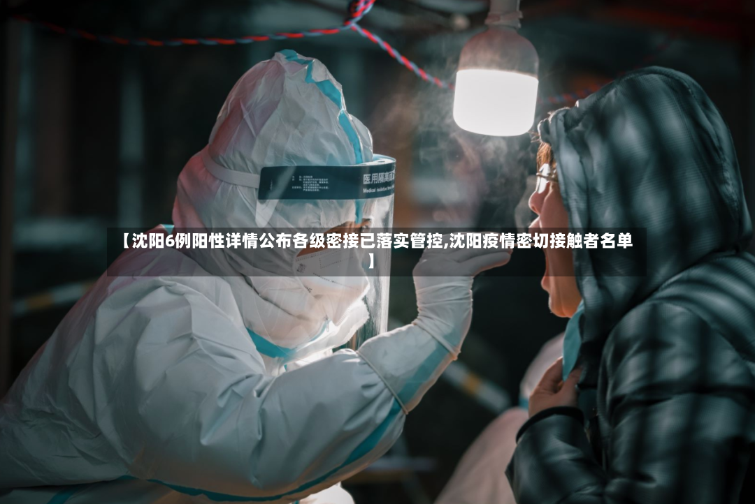 【沈阳6例阳性详情公布各级密接已落实管控,沈阳疫情密切接触者名单】
