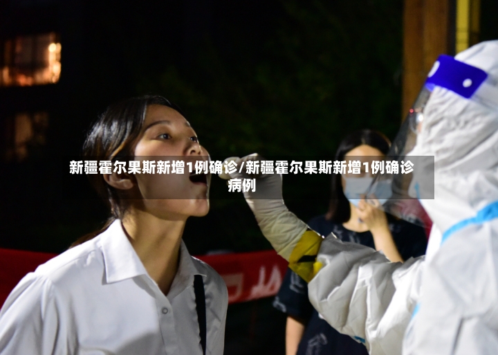 新疆霍尔果斯新增1例确诊/新疆霍尔果斯新增1例确诊病例-第3张图片