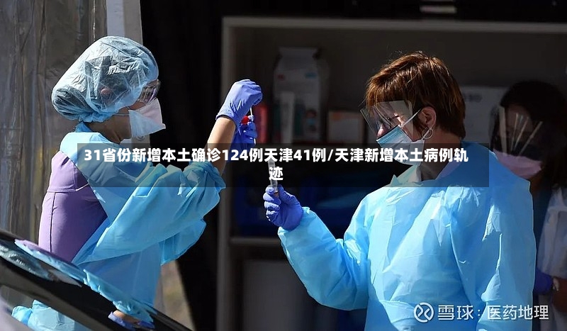 31省份新增本土确诊124例天津41例/天津新增本土病例轨迹