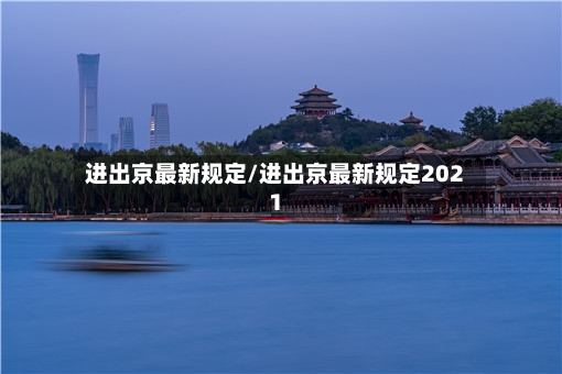 进出京最新规定/进出京最新规定2021