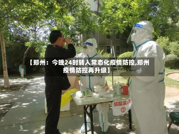 【郑州:今晚24时转入常态化疫情防控,郑州疫情防控再升级】-第2张图片