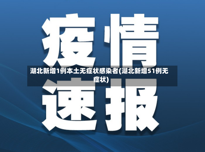 湖北新增1例本土无症状感染者(湖北新增51例无症状)