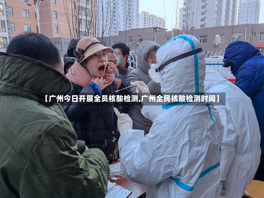 【广州今日开展全员核酸检测,广州全民核酸检测时间】-第2张图片