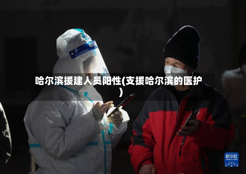 哈尔滨援建人员阳性(支援哈尔滨的医护)