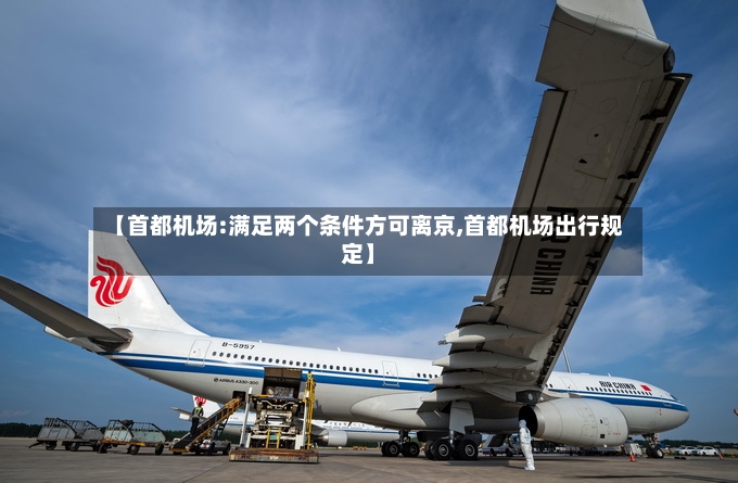 【首都机场:满足两个条件方可离京,首都机场出行规定】-第2张图片