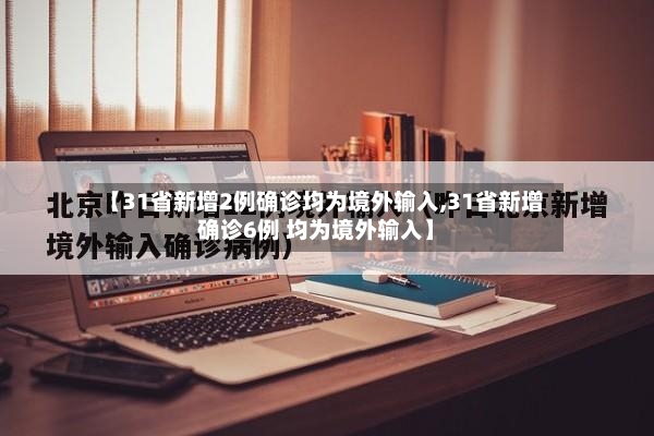 【31省新增2例确诊均为境外输入,31省新增确诊6例 均为境外输入】-第2张图片