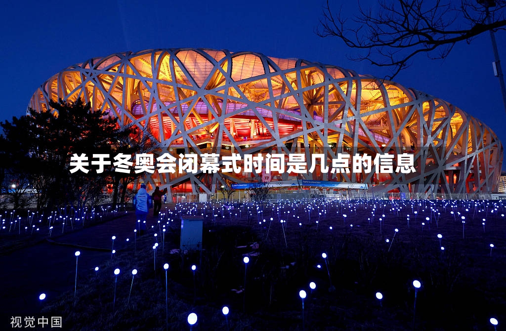 关于冬奥会闭幕式时间是几点的信息-第2张图片