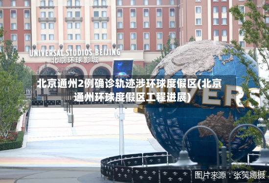 北京通州2例确诊轨迹涉环球度假区(北京通州环球度假区工程进展)-第3张图片