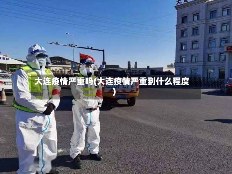 大连疫情严重吗(大连疫情严重到什么程度)