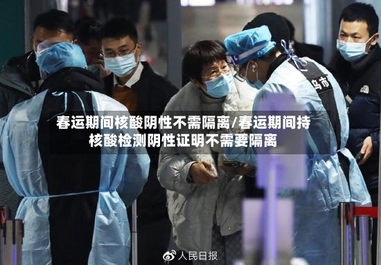 春运期间核酸阴性不需隔离/春运期间持核酸检测阴性证明不需要隔离