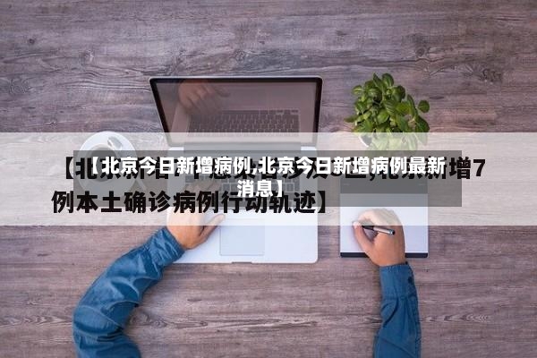 【北京今日新增病例,北京今日新增病例最新消息】