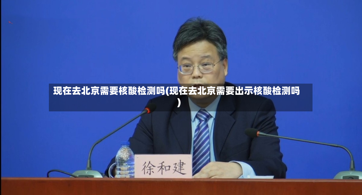 现在去北京需要核酸检测吗(现在去北京需要出示核酸检测吗)