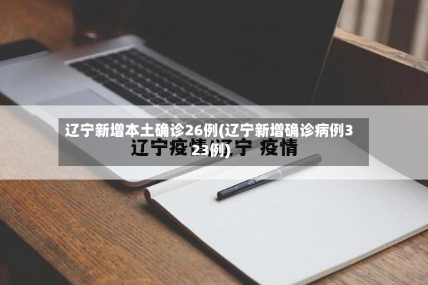 辽宁新增本土确诊26例(辽宁新增确诊病例323例)