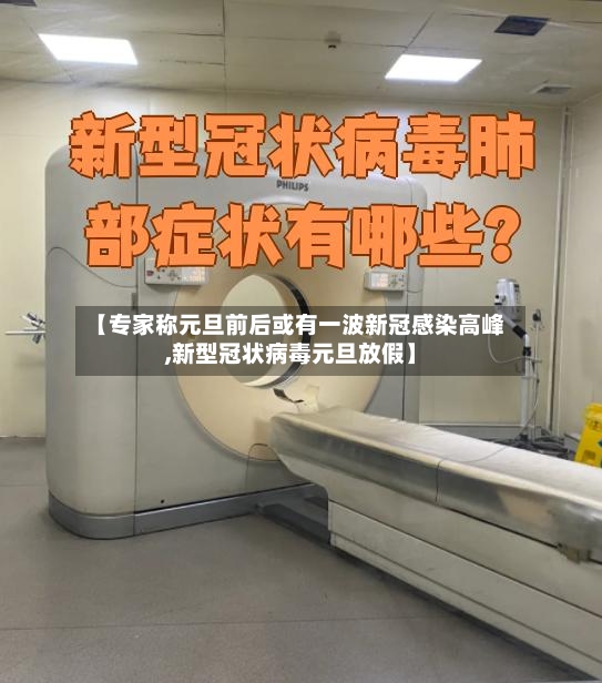 【专家称元旦前后或有一波新冠感染高峰,新型冠状病毒元旦放假】